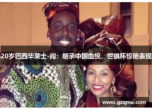 20岁巴西华莱士-阎：继承中国血统，世俱杯惊艳表现