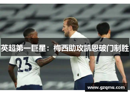 英超第一巨星：梅西助攻凯恩破门制胜